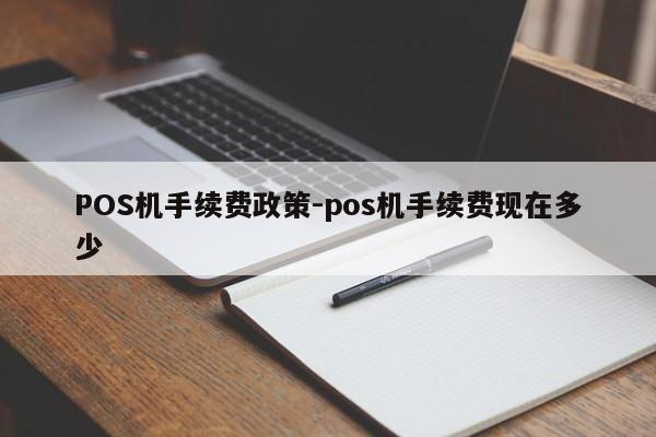 竹山POS机手续费政策-pos机手续费现在多少